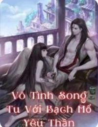 Vô Tình Song Tu Với Bạch Hổ Yêu Thần - Ly Y Nhược
