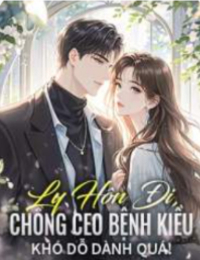 Ly Hôn Đi, Chồng CEO Bệnh Kiều Khó Dỗ Dành Quá! - Ôn Khinh Khinh