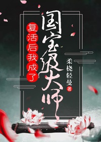 Sống Lại Ta Trở Thành Đại Sư Quốc Bảo